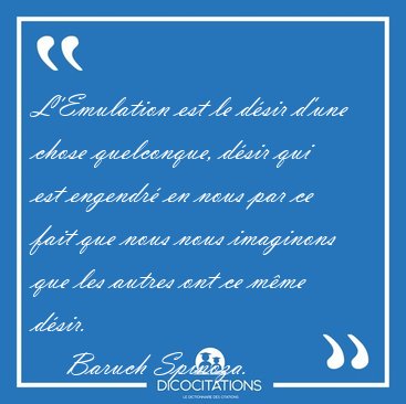 L'Emulation est le d�sir d'une chose quelconque, d�sir qui est [...] - Baruch Spinoza...