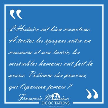 L'Histoire est bien monotone. A toutes les poques entre un [...] - Franois Mauriac...