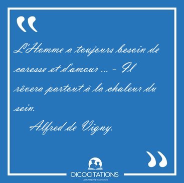 L'Homme a toujours besoin de caresse et d'amour ... - Il r�vera [...] - Alfred de Vigny...