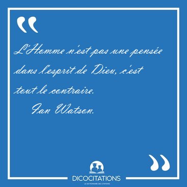 L'Homme n'est pas une pens�e dans l'esprit de Dieu, c'est tout [...] - Ian Watson...