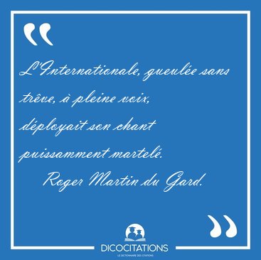 L'Internationale, gueul�e sans tr�ve, � pleine voix, d�ployait [...] - Roger Martin du Gard...