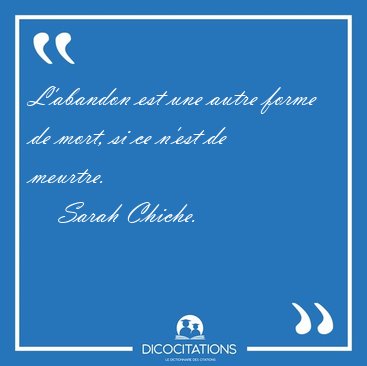 L'abandon est une autre forme de mort, si ce n'est de meurtre. [...] - Sarah Chiche...