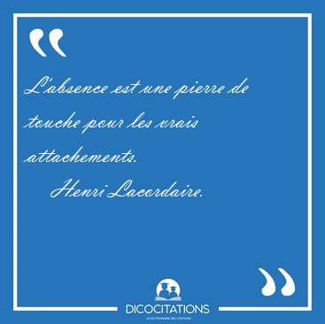 L'absence est une pierre de touche pour les vrais [...] - Henri Lacordaire...