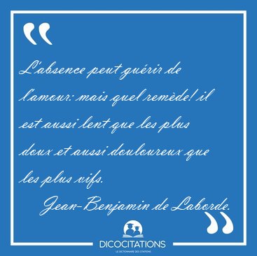 L'absence peut gu�rir de l'amour: mais quel rem�de! il est aussi [...] - Jean-Benjamin de Laborde...