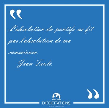 L'absolution du pontife ne fit pas l'absolution de ma [...] - Jean Teul�...