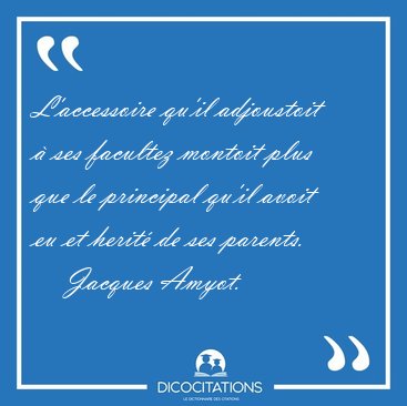 L'accessoire qu'il adjoustoit  ses facultez montoit plus que le [...] - Jacques Amyot...