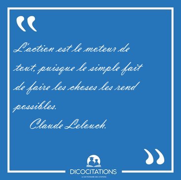 L'action est le moteur de tout, puisque le simple fait de faire [...] - Claude Lelouch...