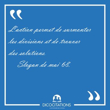 L'action permet de surmonter les divisions et de trouver des [...] - Slogan de mai 68...