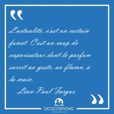 L'actualit�, c'est un certain fumet. C'est un coup de [...] - L�on-Paul Fargue...
