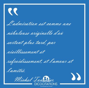 L'admiration est comme une nbuleuse originelle d'o sortent [...] - Michel Tournier...