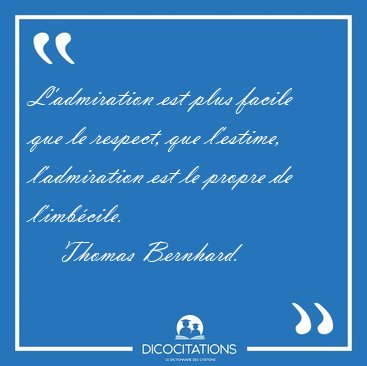 L'admiration est plus facile que le respect, que l'estime, [...] - Thomas Bernhard...