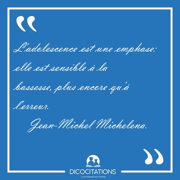 L'adolescence est une emphase: elle est sensible � la bassesse, [...] - Jean-Michel Michelena...