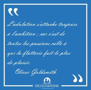 L'adulation s'attache toujours � l'ambition ; car c'est de [...] - Oliver Goldsmith...