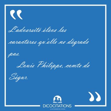 L'adversit lve les caractres qu'elle ne dgrade [...] - Louis Philippe, comte de Sgur...