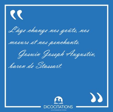 L'�ge change nos go�ts, nos moeurs et nos [...] - Goswin Joseph Augustin, baron de Stassart...