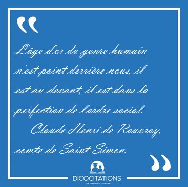 L'�ge d'or du genre humain n'est point derri�re nous, il est [...] - Claude Henri de Rouvroy, comte de Saint-Simon...