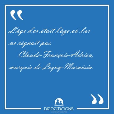 L'�ge d'or �tait l'�ge o� l'or ne r�gnait [...] - Claude-Fran�ois-Adrien, marquis de Lezay-Marn�sia...