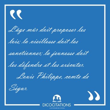 L'�ge m�r doit proposer les lois; la vieillesse doit les [...] - Louis Philippe, comte de S�gur...