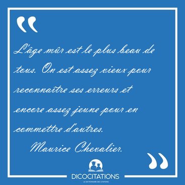 L'ge mr est le plus beau de tous. On est assez vieux pour [...] - Maurice Chevalier...