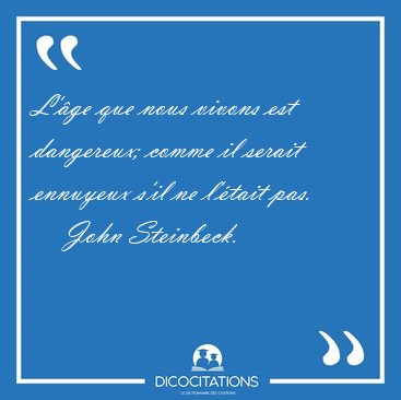 L'�ge que nous vivons est dangereux; comme il serait ennuyeux [...] - John Steinbeck...