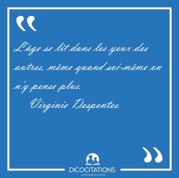 L'ge se lit dans les yeux des autres, mme quand soi-mme on [...] - Virginie Despentes...