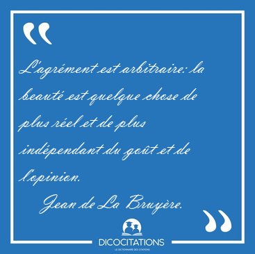 L'agr�ment est arbitraire: la beaut� est quelque chose de plus [...] - Jean de La Bruy�re...