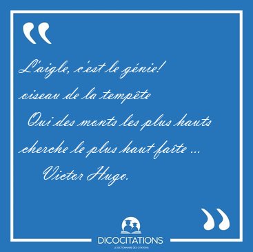 L'aigle, c'est le g�nie! oiseau de la temp�te  Qui des monts les [...] - Victor Hugo...
