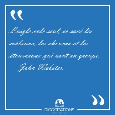 L'aigle vole seul; ce sont les corbeaux, les choucas et les [...] - John Webster...