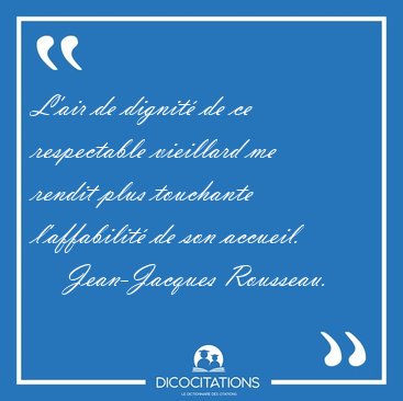 L'air de dignit de ce respectable vieillard me rendit plus [...] - Jean-Jacques Rousseau...