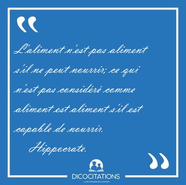 L'aliment n'est pas aliment s'il ne peut nourrir; ce qui n'est [...] - Hippocrate...