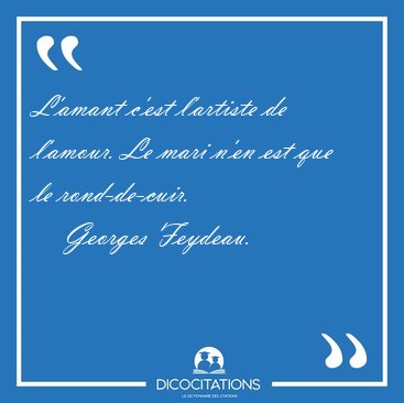 L'amant c'est l'artiste de l'amour. Le mari n'en est que le [...] - Georges Feydeau...