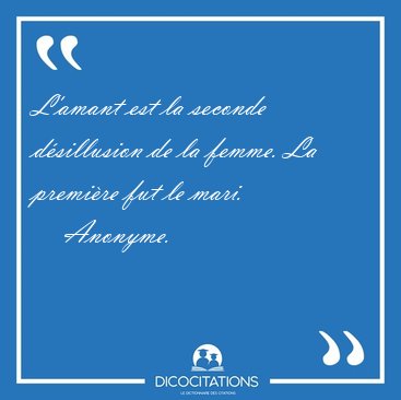 L'amant est la seconde dsillusion de la femme. La premire fut [...] - Anonyme...