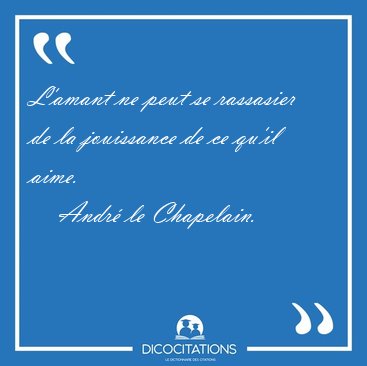 L'amant ne peut se rassasier de la jouissance de ce qu'il [...] - Andr� le Chapelain...