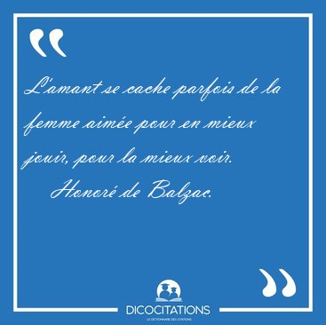 L'amant se cache parfois de la femme aim�e pour en mieux jouir, [...] - Honor� de Balzac...