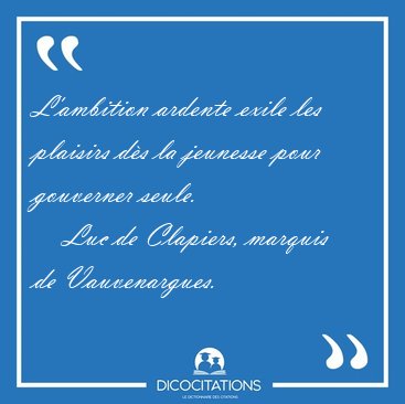 L'ambition ardente exile les plaisirs d�s la jeunesse pour [...] - Luc de Clapiers, marquis de Vauvenargues...