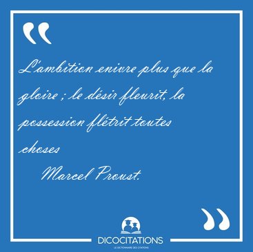 L'ambition enivre plus que la gloire ; le d�sir fleurit, la [...] - Marcel Proust...