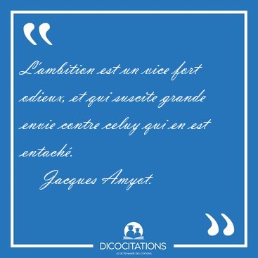L'ambition est un vice fort odieux, et qui suscite grande envie [...] - Jacques Amyot...
