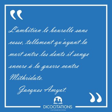 L'ambition le bourelle sans cesse, tellement qu'ayant la mort [...] - Jacques Amyot...