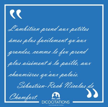 L'ambition prend aux petites mes plus facilement qu'aux [...] - Sbastien-Roch Nicolas de Chamfort...