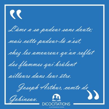L'me a sa pudeur sans doute; mais cette pudeur-l n'est, chez [...] - Joseph Arthur, comte de Gobineau...