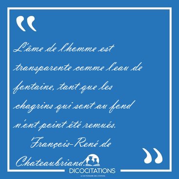 L'�me de l'homme est transparente comme l'eau de fontaine, tant [...] - Fran�ois-Ren� de Chateaubriand...