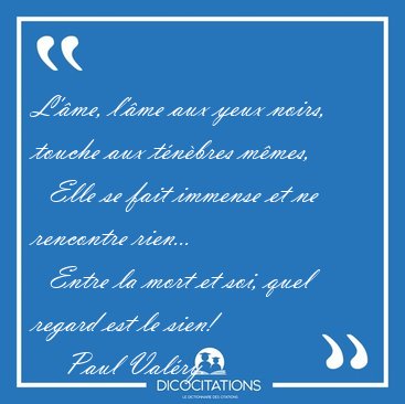 L'�me, l'�me aux yeux noirs, touche aux t�n�bres m�mes,    Elle [...] - Paul Val�ry...