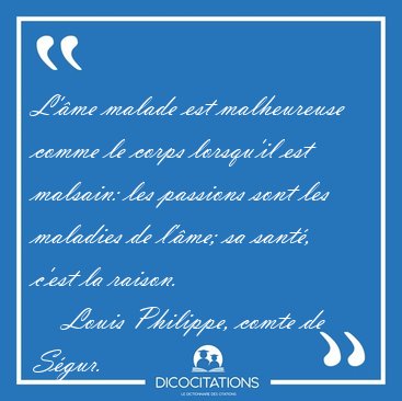 L'me malade est malheureuse comme le corps lorsqu'il est [...] - Louis Philippe, comte de Sgur...