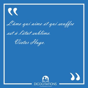 L'me qui aime et qui souffre est  l'tat [...] - Victor Hugo...