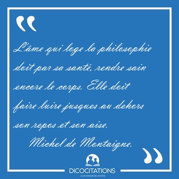 L'me qui loge la philosophie doit par sa sant, rendre sain [...] - Michel de Montaigne...