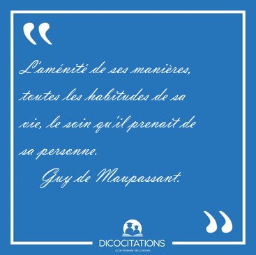 L'am�nit� de ses mani�res, toutes les habitudes de sa vie, le [...] - Guy de Maupassant...