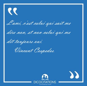 L'ami, c'est celui qui sait me dire non, et non celui qui me dit [...] - Vincent Cespedes...