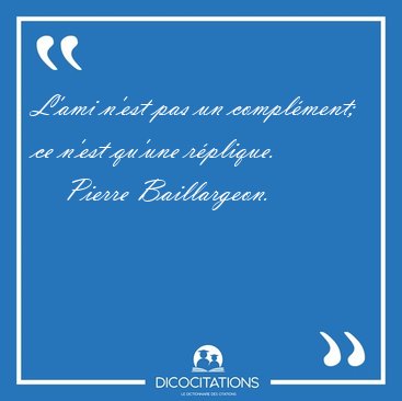 L'ami n'est pas un compl�ment; ce n'est qu'une [...] - Pierre Baillargeon...