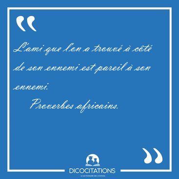 L'ami que l'on a trouv  ct de son ennemi est pareil  son [...] - Proverbes africains...