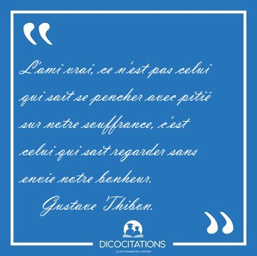 L'ami vrai, ce n'est pas celui qui sait se pencher avec piti [...] - Gustave Thibon...
